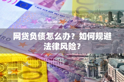 武汉网贷负债怎么办？如何规避法律风险？