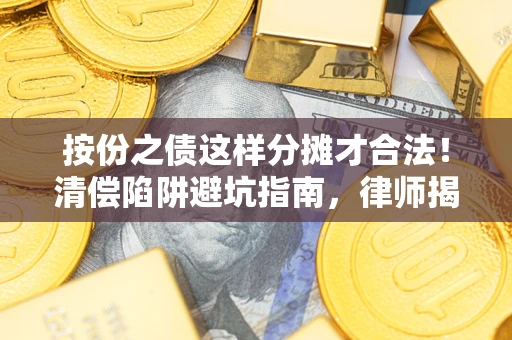 武汉按份之债这样分摊才合法！清偿陷阱避坑指南，律师揭秘关键条款