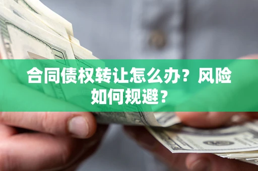 武汉合同债权转让怎么办？风险如何规避？