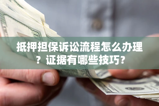 武汉抵押担保诉讼流程怎么办理？证据有哪些技巧？