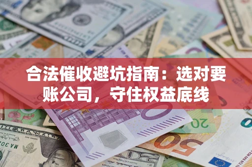 武汉合法催收避坑指南：选对要账公司，守住权益底线