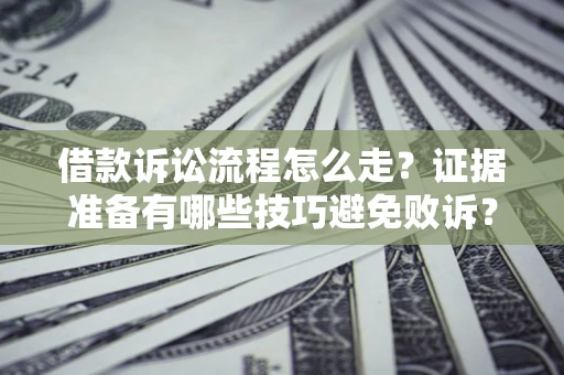 武汉借款诉讼流程怎么走？证据准备有哪些技巧避免败诉？