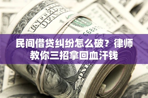 武汉民间借贷纠纷怎么破？律师教你三招拿回血汗钱