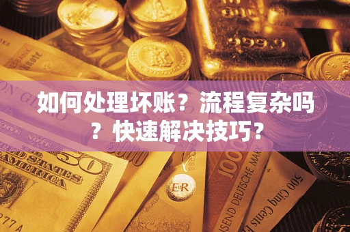 武汉如何处理坏账？流程复杂吗？快速解决技巧？