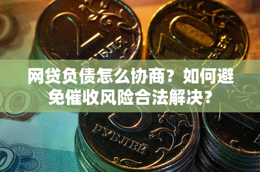 武汉网贷负债怎么协商？如何避免催收风险合法解决？