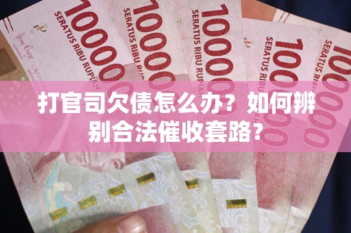 武汉打官司欠债怎么办？如何辨别合法催收套路？