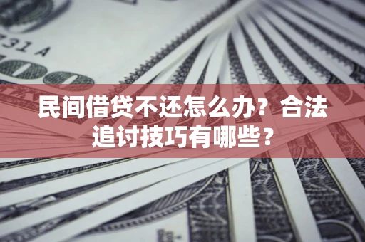 武汉民间借贷不还怎么办？合法追讨技巧有哪些？