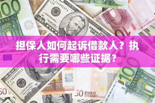 武汉担保人如何起诉借款人？执行需要哪些证据？