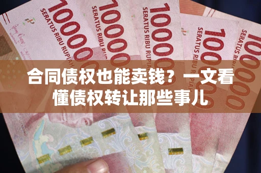 武汉合同债权也能卖钱？一文看懂债权转让那些事儿