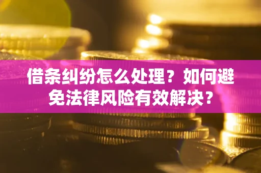 武汉借条纠纷怎么处理？如何避免法律风险有效解决？
