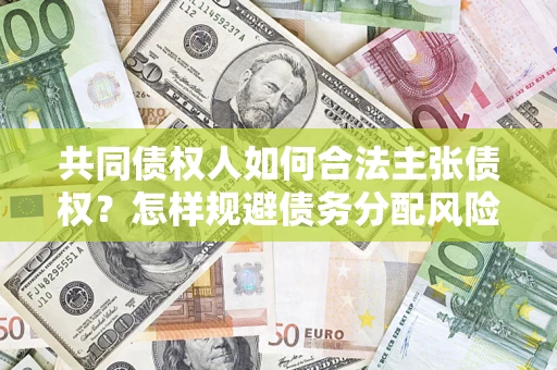 武汉共同债权人如何合法主张债权？怎样规避债务分配风险？