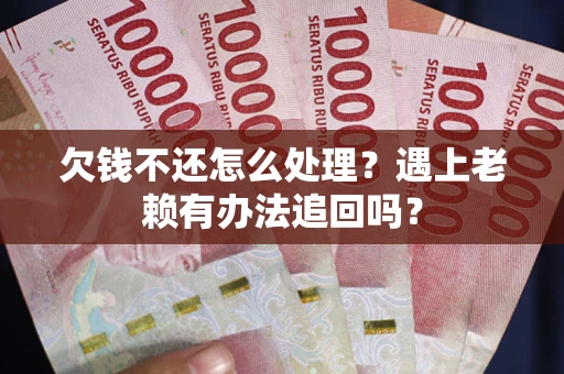 武汉欠钱不还怎么处理？遇上老赖有办法追回吗？