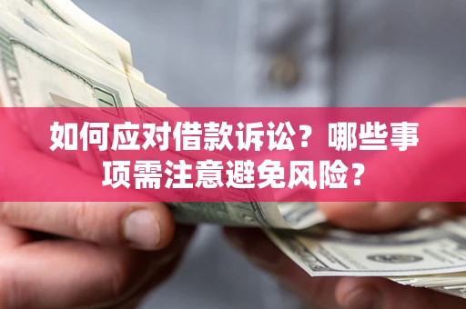 武汉如何应对借款诉讼？哪些事项需注意避免风险？