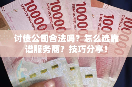 武汉讨债公司合法吗？怎么选靠谱服务商？技巧分享！