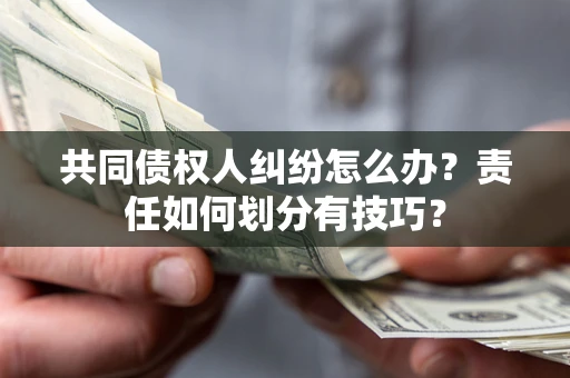 武汉共同债权人纠纷怎么办？责任如何划分有技巧？