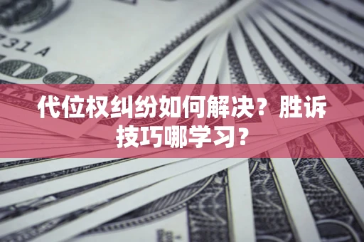 武汉代位权纠纷如何解决？胜诉技巧哪学习？