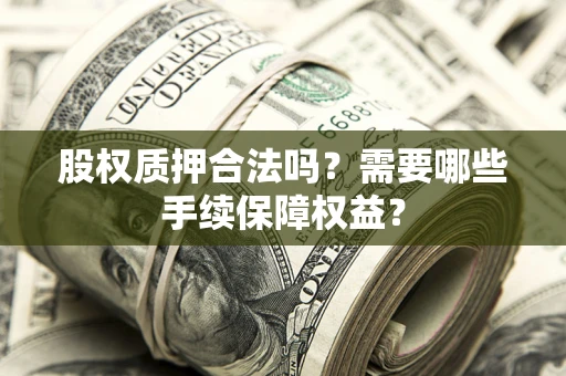 武汉股权质押合法吗？需要哪些手续保障权益？