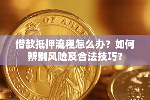 武汉借款抵押流程怎么办？如何辨别风险及合法技巧？