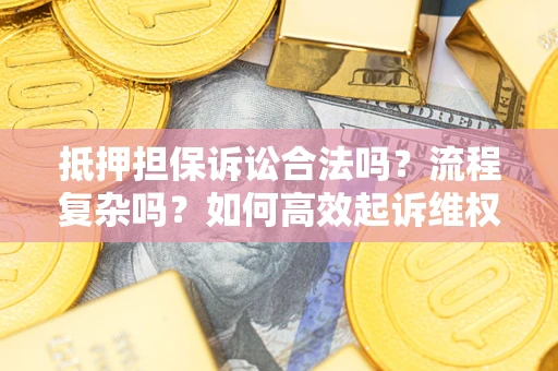 武汉抵押担保诉讼合法吗？流程复杂吗？如何高效起诉维权？
