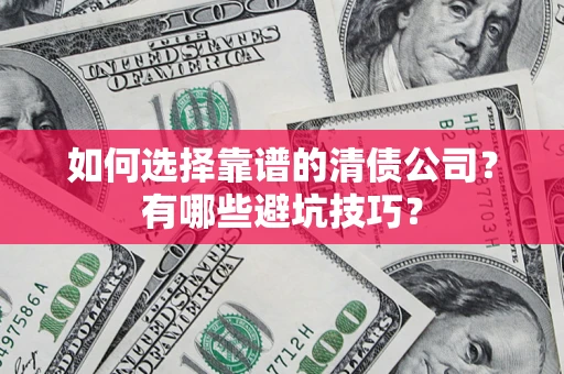 武汉如何选择靠谱的清债公司？有哪些避坑技巧？