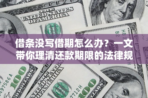 武汉借条没写借期怎么办？一文带你理清还款期限的法律规则