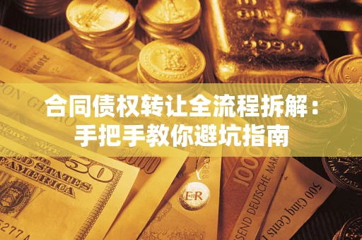 武汉合同债权转让全流程拆解：手把手教你避坑指南