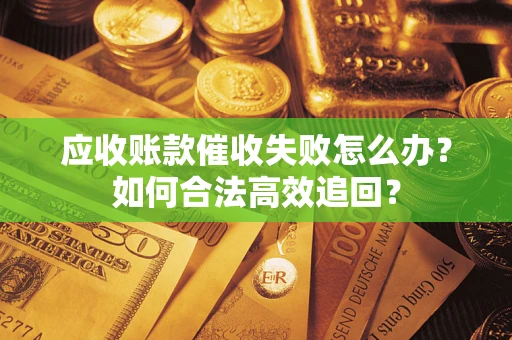 武汉应收账款催收失败怎么办？如何合法高效追回？