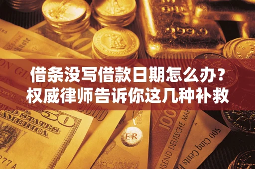 武汉借条没写借款日期怎么办？权威律师告诉你这几种补救方法！
