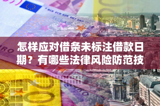 武汉怎样应对借条未标注借款日期？有哪些法律风险防范技巧？