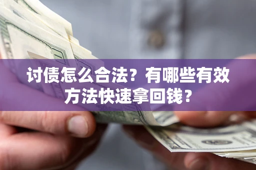 武汉讨债怎么合法？有哪些有效方法快速拿回钱？