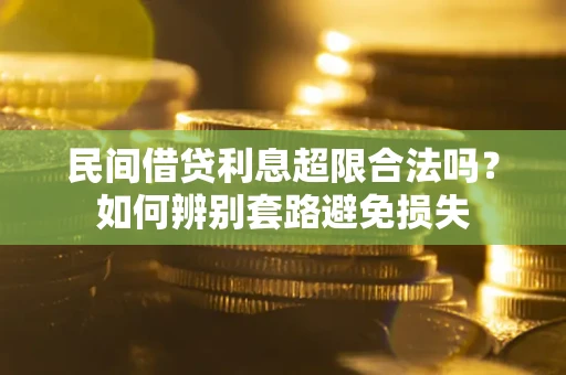 武汉民间借贷利息超限合法吗？如何辨别套路避免损失