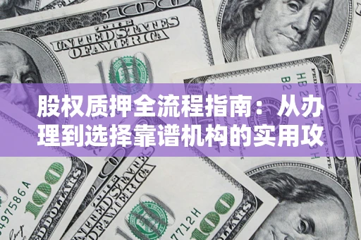 武汉股权质押全流程指南：从办理到选择靠谱机构的实用攻略
