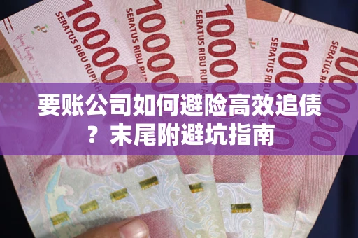 武汉要账公司如何避险高效追债？末尾附避坑指南