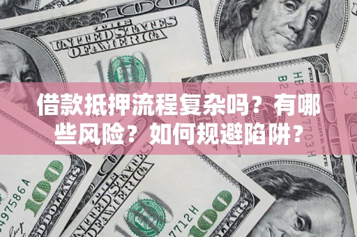 武汉借款抵押流程复杂吗？有哪些风险？如何规避陷阱？