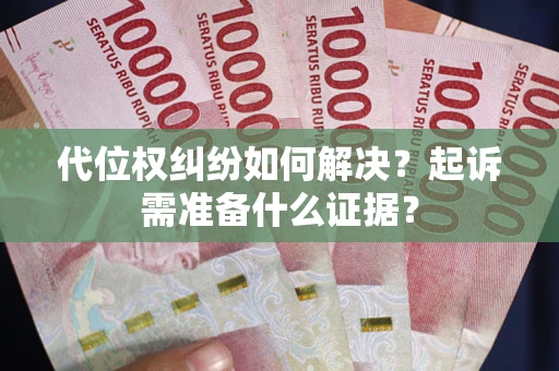 武汉代位权纠纷如何解决？起诉需准备什么证据？
