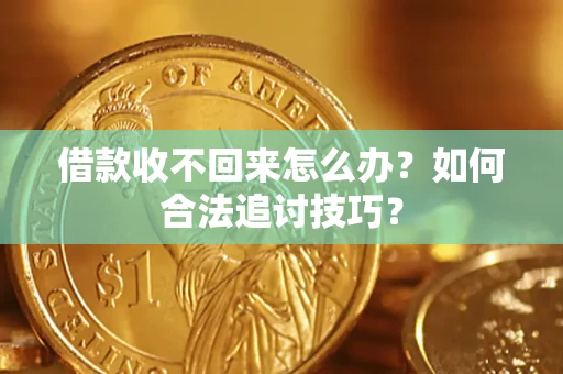 武汉借款收不回来怎么办？如何合法追讨技巧？