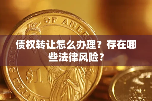 武汉债权转让怎么办理？存在哪些法律风险？