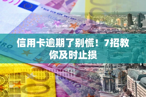 武汉信用卡逾期了别慌！7招教你及时止损