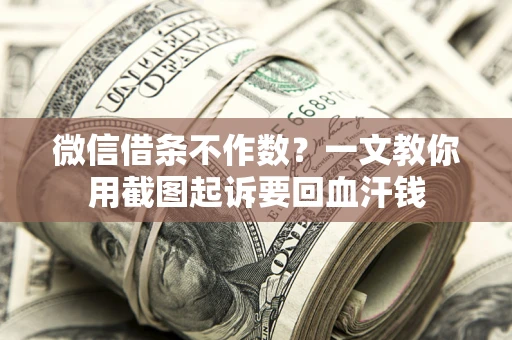 武汉微信借条不作数？一文教你用截图起诉要回血汗钱