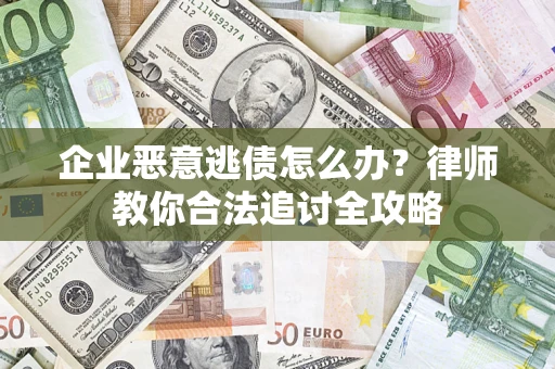 武汉企业恶意逃债怎么办？律师教你合法追讨全攻略