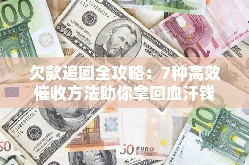武汉欠款追回全攻略：7种高效催收方法助你拿回血汗钱