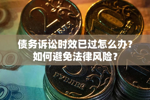 武汉债务诉讼时效已过怎么办？如何避免法律风险？