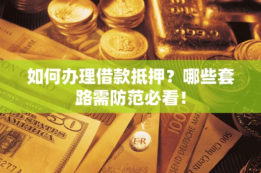 武汉如何办理借款抵押？哪些套路需防范必看！