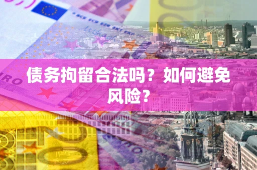 武汉债务拘留合法吗？如何避免风险？