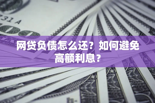 武汉网贷负债怎么还？如何避免高额利息？
