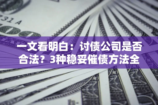 武汉一文看明白：讨债公司是否合法？3种稳妥催债方法全解析