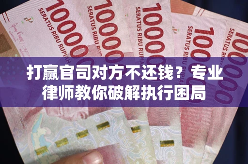 武汉打赢官司对方不还钱？专业律师教你破解执行困局