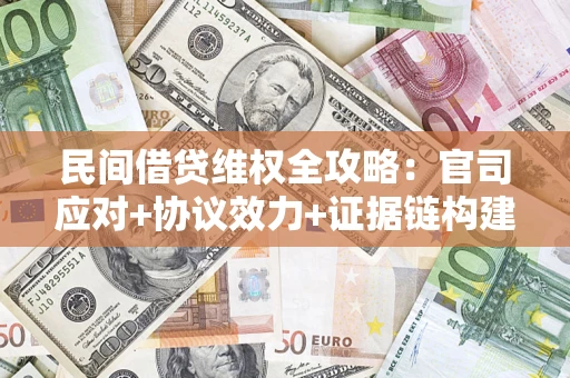 武汉民间借贷维权全攻略：官司应对+协议效力+证据链构建指南