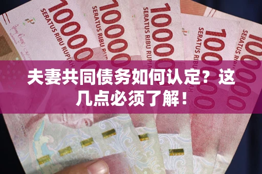 武汉夫妻共同债务如何认定？这几点必须了解！