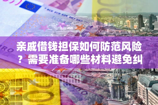 武汉亲戚借钱担保如何防范风险？需要准备哪些材料避免纠纷？
